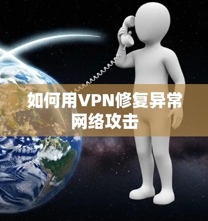 如何用VPN修复异常网络攻击 如何用VPN修复异常网络攻击
