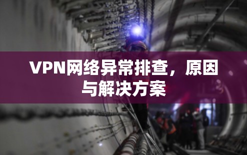 VPN网络异常排查,原因与解决方案 VPN网络异常排查,原因与解决方案
