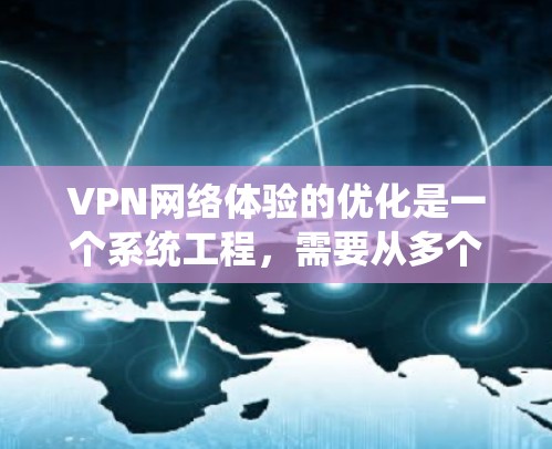 VPN网络体验的优化是一个系统工程,需要从多个方面入手,包括设置、网络选择、网络参数、缓存优化和设备配置等方面。以下是一些优化VPN网络体验的建议 VPN网络体验的优化是一个系统工程,需要从多个方面入手,包括设置、网络选择、网络参数、缓存优化和设备配置等方面。以下是一些优化VPN网络体验的建议