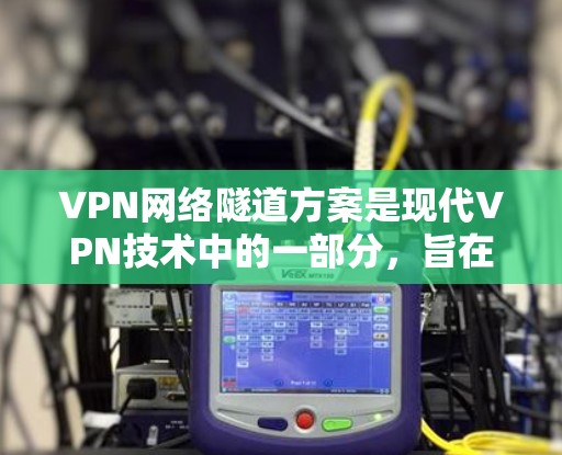 VPN网络隧道方案是现代VPN技术中的一部分,旨在实现VPN网络连接的高效性和安全性。以下是关于VPN网络隧道方案的详细说明 VPN网络隧道方案是现代VPN技术中的一部分,旨在实现VPN网络连接的高效性和安全性。以下是关于VPN网络隧道方案的详细说明