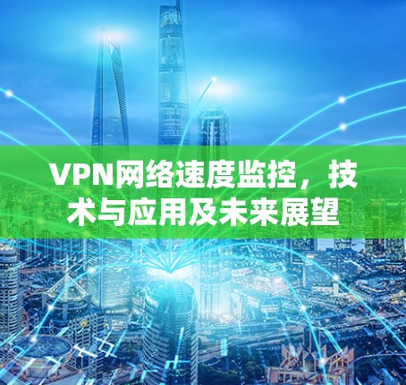 VPN网络速度监控,技术与应用及未来展望 VPN网络速度监控,技术与应用及未来展望