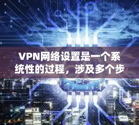 VPN网络设置是一个系统性的过程,涉及多个步骤和注意事项。以下是一步步的指南,帮助你更好地设置VPN VPN网络设置是一个系统性的过程,涉及多个步骤和注意事项。以下是一步步的指南,帮助你更好地设置VPN