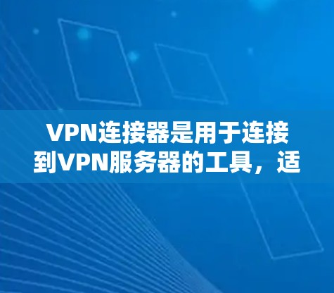 VPN连接器是用于连接到VPN服务器的工具,适用于不同类型的网络连接。以下是关于VPN连接器的详细信息 VPN连接器是用于连接到VPN服务器的工具,适用于不同类型的网络连接。以下是关于VPN连接器的详细信息