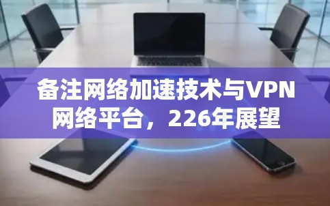 备注网络加速技术与VPN网络平台,226年展望 备注网络加速技术与VPN网络平台,226年展望