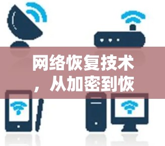 网络恢复技术,从加密到恢复,守护你的VPN世界 网络恢复技术,从加密到恢复,守护你的VPN世界