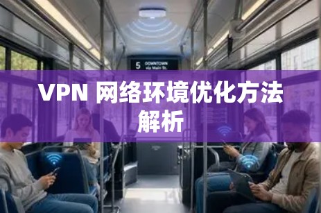 VPN 网络环境优化方法解析 VPN 网络环境优化方法解析