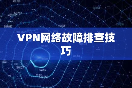 VPN网络故障排查技巧 VPN网络故障排查技巧