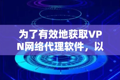 为了有效地获取VPN网络代理软件,以下是分步骤的指南 为了有效地获取VPN网络代理软件,以下是分步骤的指南