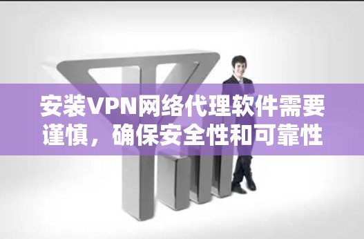 安装VPN网络代理软件需要谨慎,确保安全性和可靠性。以下是逐步的建议 安装VPN网络代理软件需要谨慎,确保安全性和可靠性。以下是逐步的建议
