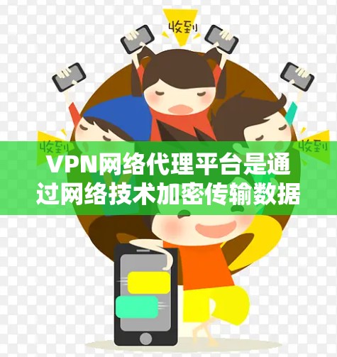 VPN网络代理平台是通过网络技术加密传输数据的网络服务,旨在保护用户数据的安全性,提高隐私,并提供便捷的访问方式。以下是关于VPN的详细分析和推荐 VPN网络代理平台是通过网络技术加密传输数据的网络服务,旨在保护用户数据的安全性,提高隐私,并提供便捷的访问方式。以下是关于VPN的详细分析和推荐