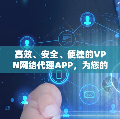 高效、安全、便捷的VPN网络代理APP,为您的通信保驾护航 高效、安全、便捷的VPN网络代理APP,为您的通信保驾护航
