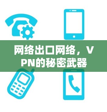 网络出口网络,VPN的秘密武器 网络出口网络,VPN的秘密武器