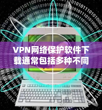 VPN网络保护软件下载通常包括多种不同类型,如Vidio、Netnki、Zapto、Snyk、36网络保护等。以下是几种常见的VPN网络保护软件下载链接和下载步骤 VPN网络保护软件下载通常包括多种不同类型,如Vidio、Netnki、Zapto、Snyk、36网络保护等。以下是几种常见的VPN网络保护软件下载链接和下载步骤