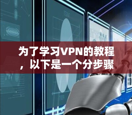 为了学习VPN的教程,以下是一个分步骤的指南,帮助你全面理解和应用VPN技术 为了学习VPN的教程,以下是一个分步骤的指南,帮助你全面理解和应用VPN技术