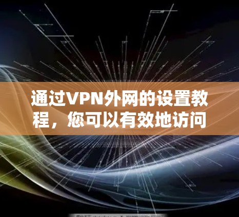 通过VPN外网的设置教程,您可以有效地访问国内的网站和使用加密功能。以下是一个详细的步骤指南 通过VPN外网的设置教程,您可以有效地访问国内的网站和使用加密功能。以下是一个详细的步骤指南