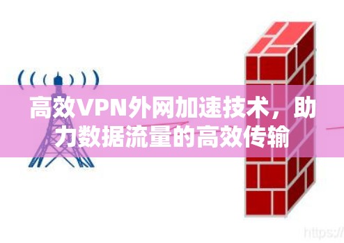 高效VPN外网加速技术,助力数据流量的高效传输 高效VPN外网加速技术,助力数据流量的高效传输