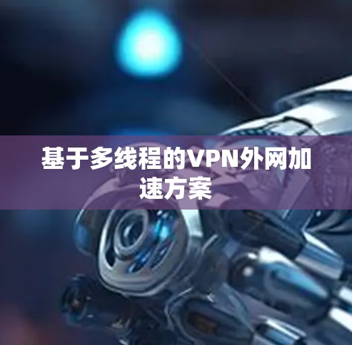 基于多线程的VPN外网加速方案 基于多线程的VPN外网加速方案