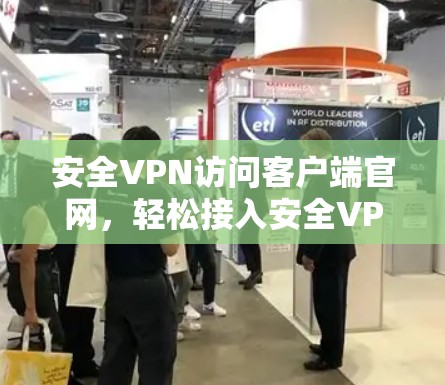 安全VPN访问客户端官网,轻松接入安全VPN 安全VPN访问客户端官网,轻松接入安全VPN