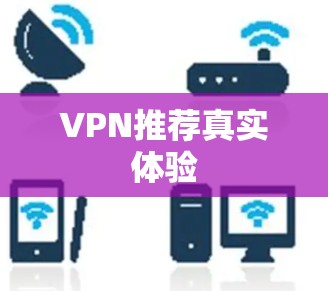 VPN推荐真实体验 VPN推荐真实体验