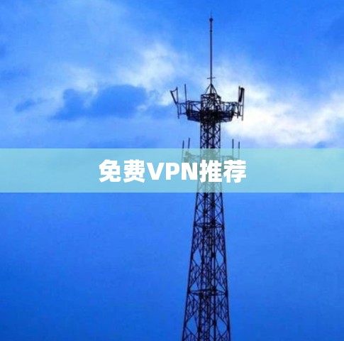 免费VPN推荐 免费VPN推荐