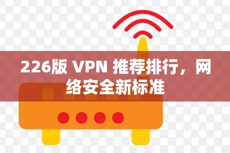 226版 VPN 推荐排行,网络安全新标准 226版 VPN 推荐排行,网络安全新标准