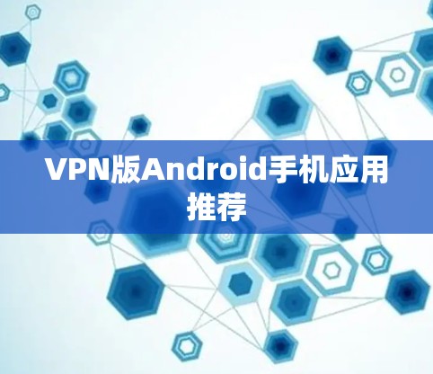 VPN版Android手机应用推荐 VPN版Android手机应用推荐