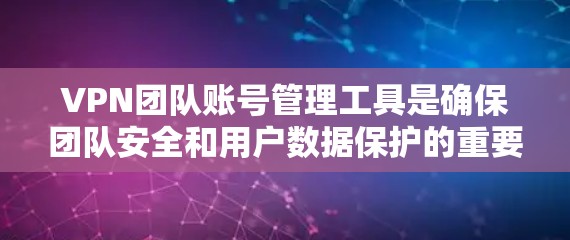 VPN团队账号管理工具是确保团队安全和用户数据保护的重要工具。以下是一些常用的VPN团队账号管理工具及其功能 VPN团队账号管理工具是确保团队安全和用户数据保护的重要工具。以下是一些常用的VPN团队账号管理工具及其功能