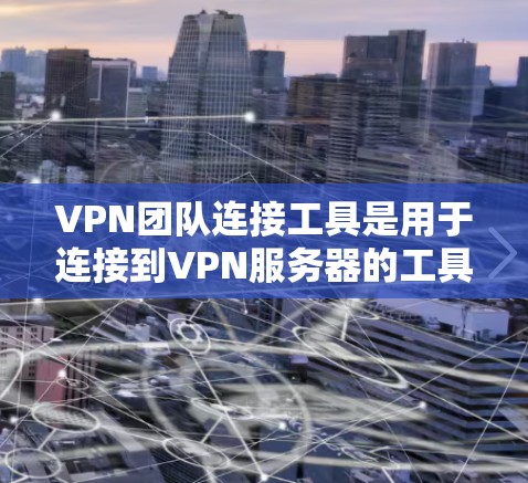 VPN团队连接工具是用于连接到VPN服务器的工具,主要包括以下几种 VPN团队连接工具是用于连接到VPN服务器的工具,主要包括以下几种