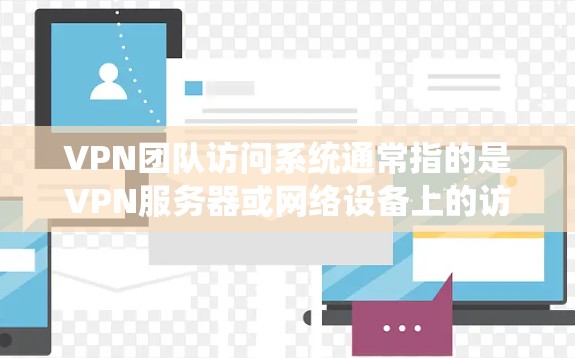 VPN团队访问系统通常指的是VPN服务器或网络设备上的访问控制系统,用于管理团队成员、员工或外部用户在VPN网络上的访问权限和控制。以下是一些可能与VPN团队访问系统相关的方面 VPN团队访问系统通常指的是VPN服务器或网络设备上的访问控制系统,用于管理团队成员、员工或外部用户在VPN网络上的访问权限和控制。以下是一些可能与VPN团队访问系统相关的方面