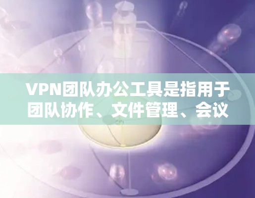 VPN团队办公工具是指用于团队协作、文件管理、会议等环境中的VPN环境下的工具。这些工具结合了VPN的安全性,帮助团队在虚拟环境中高效协作和管理文件。以下是一些常见的VPN团队办公工具 VPN团队办公工具是指用于团队协作、文件管理、会议等环境中的VPN环境下的工具。这些工具结合了VPN的安全性,帮助团队在虚拟环境中高效协作和管理文件。以下是一些常见的VPN团队办公工具