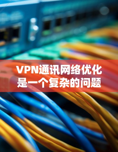 VPN通讯网络优化是一个复杂的问题,需要结合用户的使用场景、设备配置以及防火墙设置来实现。以下是一些常见的VPN优化方法和建议,可以帮助你更好地优化VPN网络 VPN通讯网络优化是一个复杂的问题,需要结合用户的使用场景、设备配置以及防火墙设置来实现。以下是一些常见的VPN优化方法和建议,可以帮助你更好地优化VPN网络