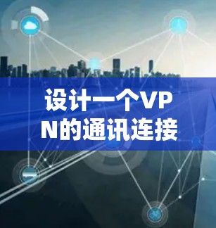 设计一个VPN的通讯连接方案需要考虑多个关键部分,从核心服务器到端口配置,再到数据传输和安全性。以下是一个详细的方案 设计一个VPN的通讯连接方案需要考虑多个关键部分,从核心服务器到端口配置,再到数据传输和安全性。以下是一个详细的方案