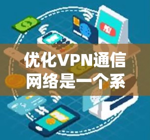 优化VPN通信网络是一个系统性的过程,涉及多个环节的调整和优化。以下是逐步的优化步骤 优化VPN通信网络是一个系统性的过程,涉及多个环节的调整和优化。以下是逐步的优化步骤