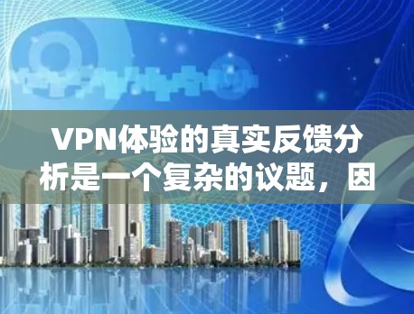 VPN体验的真实反馈分析是一个复杂的议题,因为它涉及到用户的真实感受、使用频率以及对服务的反馈。以下是一个综合性的分析 VPN体验的真实反馈分析是一个复杂的议题,因为它涉及到用户的真实感受、使用频率以及对服务的反馈。以下是一个综合性的分析
