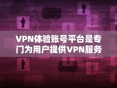 VPN体验账号平台是专门为用户提供VPN服务的网络平台,旨在保护用户的信息不被他人访问。以下是关于该平台的详细信息 VPN体验账号平台是专门为用户提供VPN服务的网络平台,旨在保护用户的信息不被他人访问。以下是关于该平台的详细信息