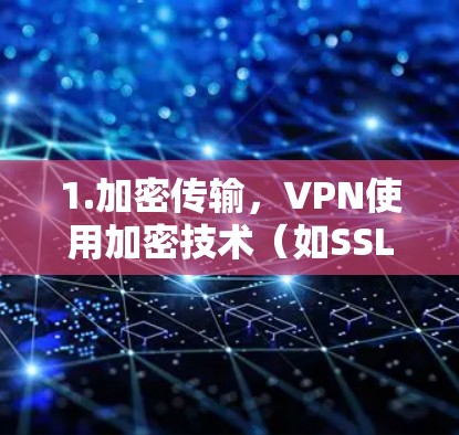 1.加密传输,VPN使用加密技术(如SSL或HTTPS)将用户的数据和信号加密传输,确保只有经过加密的密钥才能访问外部服务器 1.加密传输,VPN使用加密技术(如SSL或HTTPS)将用户的数据和信号加密传输,确保只有经过加密的密钥才能访问外部服务器