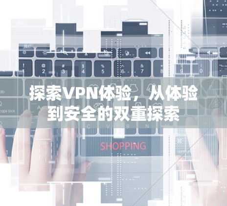 探索VPN体验,从体验到安全的双重探索 探索VPN体验,从体验到安全的双重探索