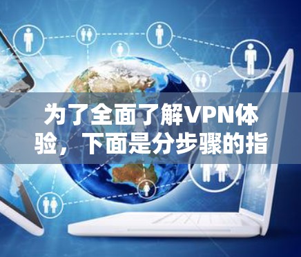 为了全面了解VPN体验,下面是分步骤的指南 为了全面了解VPN体验,下面是分步骤的指南