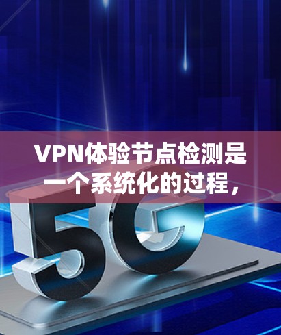 VPN体验节点检测是一个系统化的过程，旨在确保VPN连接的安全和稳定性。以下是一个有条理的步骤指南