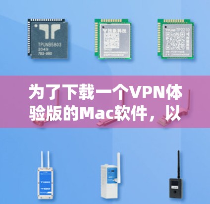 为了下载一个VPN体验版的Mac软件，以下是一个系统化的指南，帮助您找到适合的解决方案