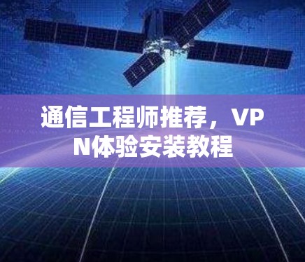 通信工程师推荐,VPN体验安装教程 通信工程师推荐,VPN体验安装教程