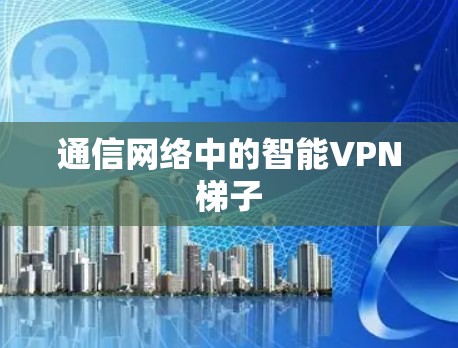 通信网络中的智能VPN梯子 通信网络中的智能VPN梯子