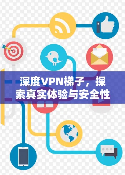 深度VPN梯子,探索真实体验与安全性 深度VPN梯子,探索真实体验与安全性