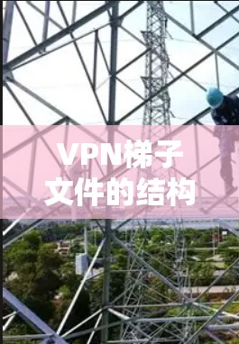 VPN梯子文件的结构和功能如下 VPN梯子文件的结构和功能如下