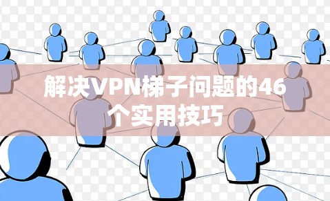 解决VPN梯子问题的46个实用技巧
