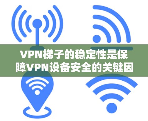 VPN梯子的稳定性是保障VPN设备安全的关键因素。以下是VPN梯子稳定性的关键分析 VPN梯子的稳定性是保障VPN设备安全的关键因素。以下是VPN梯子稳定性的关键分析