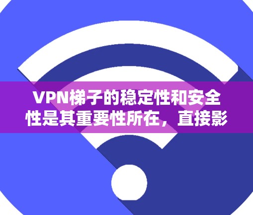 VPN梯子的稳定性和安全性是其重要性所在,直接影响用户在网络连接中的体验。以下是对VPN梯子稳定性和安全性的详细分析 VPN梯子的稳定性和安全性是其重要性所在,直接影响用户在网络连接中的体验。以下是对VPN梯子稳定性和安全性的详细分析