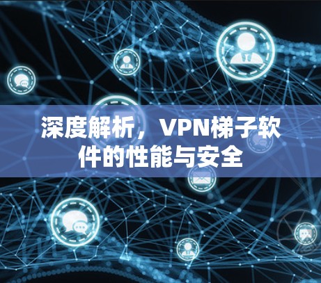 深度解析,VPN梯子软件的性能与安全 深度解析,VPN梯子软件的性能与安全