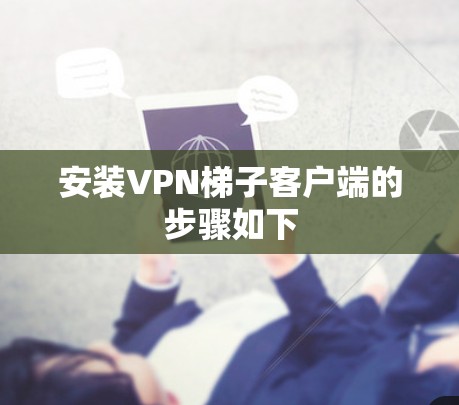 安装VPN梯子客户端的步骤如下 安装VPN梯子客户端的步骤如下