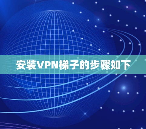 安装VPN梯子的步骤如下 安装VPN梯子的步骤如下
